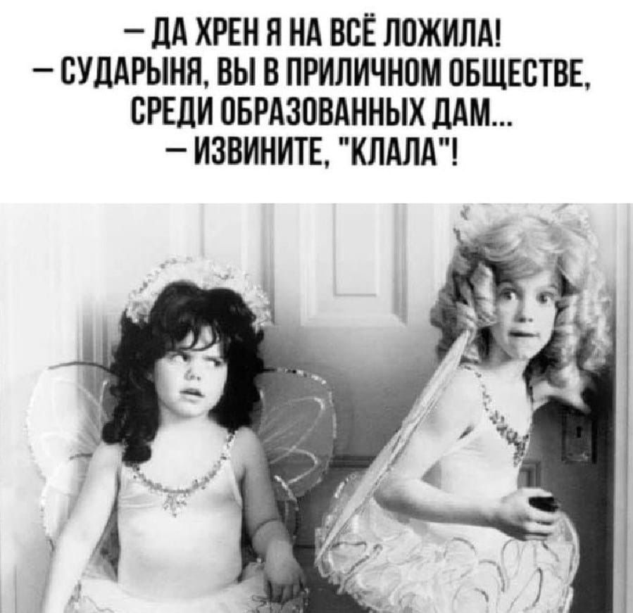 _ ЦА ХРЕН Н НА ВСЁ ЛОЖИЛА СУДАРЫНЯ ВЫ В ПРИЛИЧНОМ ОБЩЕСТВЕ СРЕДИ ОБРАЗВВАННЫХ ДАМ ИЗВИНИТЕ КЛАЛА