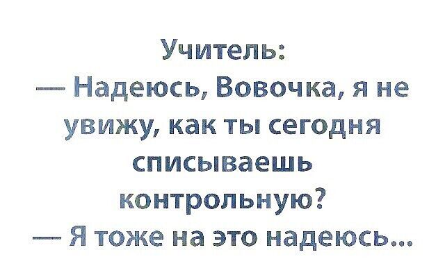 Учитель Надеюсь Вовочка я не увижу как ты сегодня списываешь контрольную Я тоже на это надеюсь