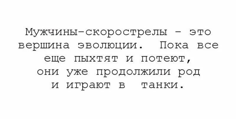 Мужчиныскорострелы _ ЭТО вершина ЭВОЛЮЦИИ Пока все еще ПЫХТЯТ И потеют ОНИ уже ПРОДОЛЖИЛИ РОД И играют В танки