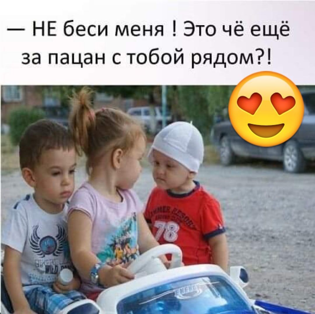 НЕ беси меня Это чё ещё за пацан с тобой рядом