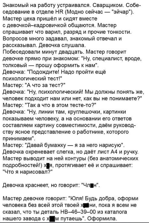 Знакомый на работу устраивался Сварщиком Собее седование в отделе НР Модно сейчас _ эйчар Мастер цеха пришел и сидят вместе с девочкойкадровичкой общаются Мастер спрашивает что варил разряд и прочие тонкости Вопросов много задавал знакомый отвечал и рассказывал девочка слушала Побеседовапи минут двадцать Мастер говорит девочке прямо при знакомом Ну специалист вроде толковый _ прошу оформить к нам 