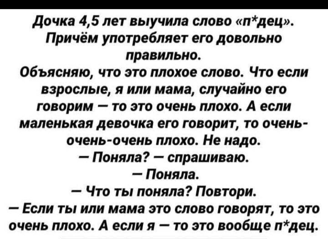 _ дочка 45 лет выучила слово лдец Причём употребляет его довольно правильно Объясняю что это плохое слово Что если взрослые я или мама случайно его говорим то это очень плохо А если маленькая девочка его говорит то очень очень очень плохо Не надо Поняла спрашиваю Поняла Что ты поняла Повтори Если ты или мама это слово говорят то это очень плохо А если я то это вообще лдец