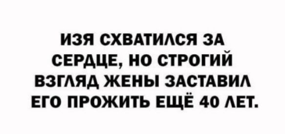 ИЗЯ СХВАТИАСЯ ЗА СЕРДЦЕ НО СТРОГИЙ ВЗГАЯА ЖЕНЫ ЗАСТАВИА ЕГО ПРОЖИТЬ ЕЩЁ 40 АЕТ