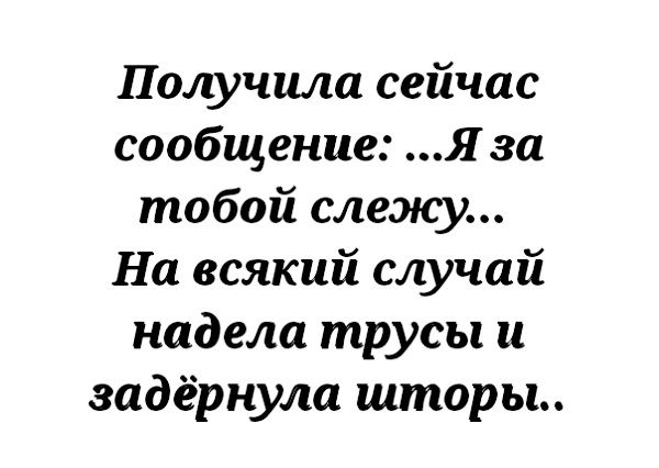 Получила сейчас сообщение Я за тобой слежу На всякий случай надела трусы и задёрнула шторы