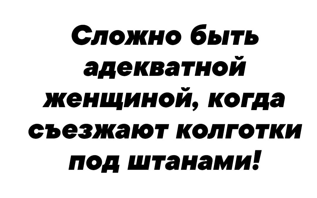 Сложно быть адекватной женщиной когда съезжают колготки под штанами