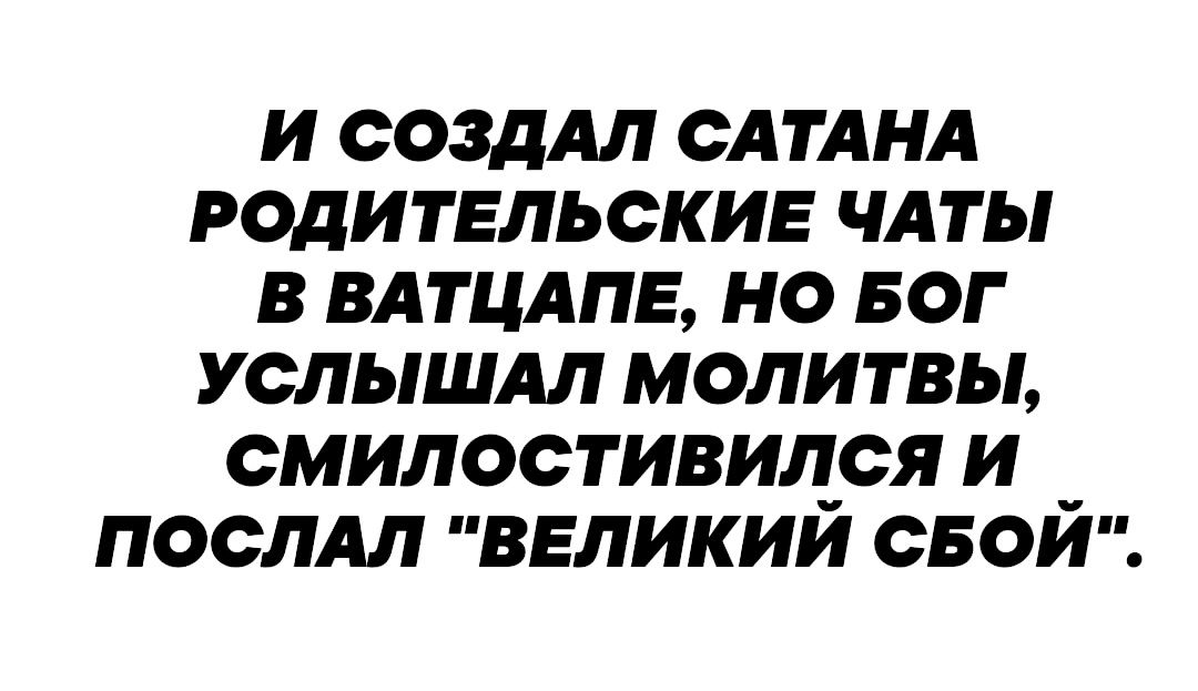 И СОЗДАЛ САТАНА РОДИТЕЛЬСКИЕ ЧАТЬ В ВАТЦАПЕ НО БОГ УСЛЬШАЛ МОЛИТВЫ СМИЛОСТИВИДСЯ И _ ПОСЛАЛ ВЕЛИКИИ СВОИ