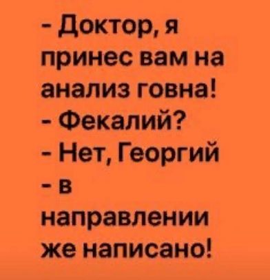 доктор я принес вам на анализ говна Фекалий Нет Георгий в направлении же написано