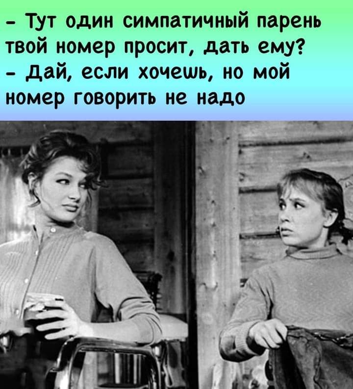 Тут один симпатичный парень твой номер просит дать ему дай если хочешь но мой номер говорить не надо