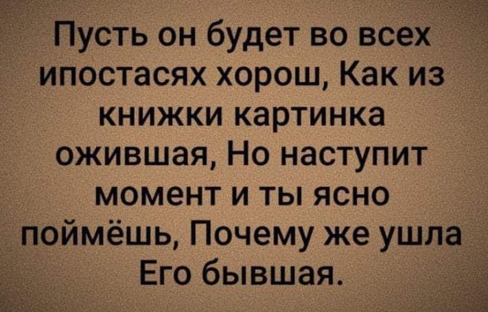Пусть он будет во всех ипостасях хорош Как из книжки картинка ожившая Но наступит момент и ты ясно поймёшь Почему же ушла Его бывшая