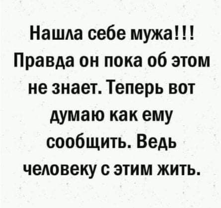 Нашда себе мужа Правда он пока об этом не знает Теперь вот думаю как ему сообщить Ведь чедовеку с этим жить