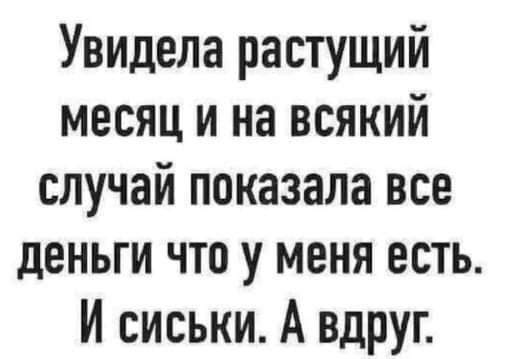 Увидела растущий месяц и на всякий случай показала все деньги что у меня есть И сиськи А вдруг