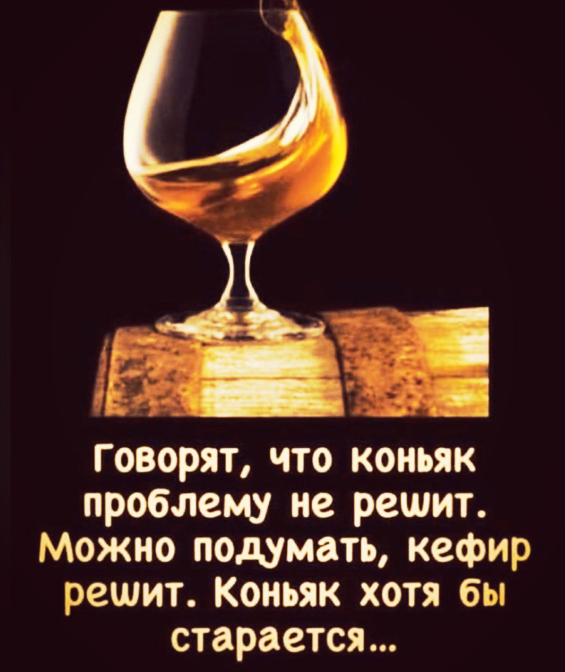 Говорят что коньяк проблему не решит Можно подумать кефир решит Коньяк хотя бы старается