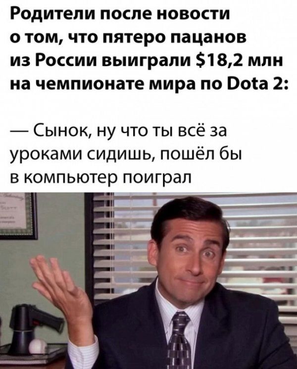Родители после новости о том что пятеро пацанов из России выиграли 5182 млн на чемпионате мира по Бога 2 Сынок ну что ты всё за уроками сидишь пошёл бы в компьютер поиграл