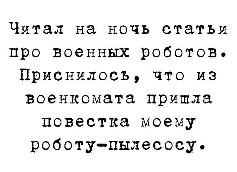 Читал на ночь статьи про военных роботов Приснилссь что из военкомата пришла повестка моему роботупылесосу