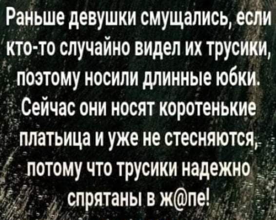 Раньше девушки смущались есЁи кто то случайно видел их трусики поэтому носили длинные юбки Сейчас они носят коротенькие платьица и уже не стесняются потому что трусики надежно _ 3 _ спрятаны в жпе_ Ё