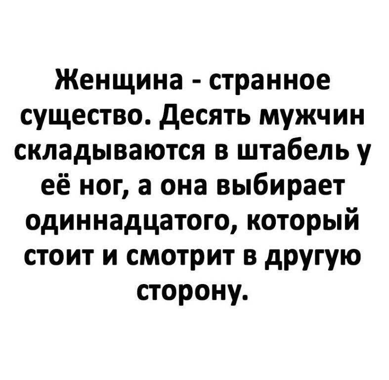 Женщина странное существо десять мужчин складываются в штабель у её ног а она выбирает одиннадцатого который стоит и смотрит в другую сторону
