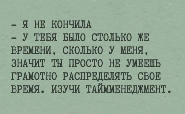 Я НЕ КОНЧИЛА У ТЕБЯ БЫЛО СТОЛЬКО ЖЕ ВРЕМЕНИ СКОЛЬКО У МЕНЯ ЗНАЧИТ ТН ПРОСТО НЕ УМЕЕШЬ ГРАМОТНО РАСПРЕДЕЛЯТЬ СВОЕ ВРЕМЯ ИЗУЧИ ТАЙММЕНЕДЖМЕНТ