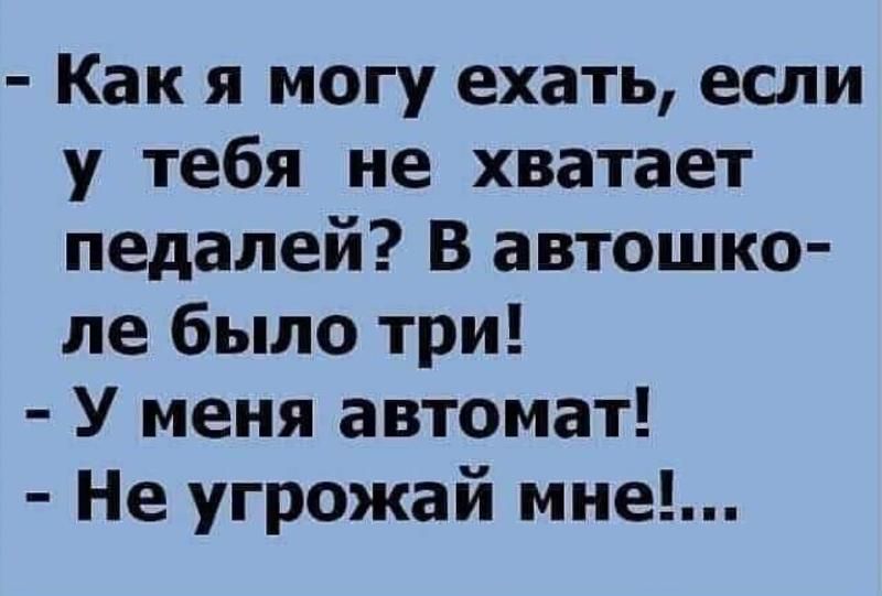 Как я могу ехать если у тебя не хватает педалей В автошко ле было три У меня автомат Не угрожай мне