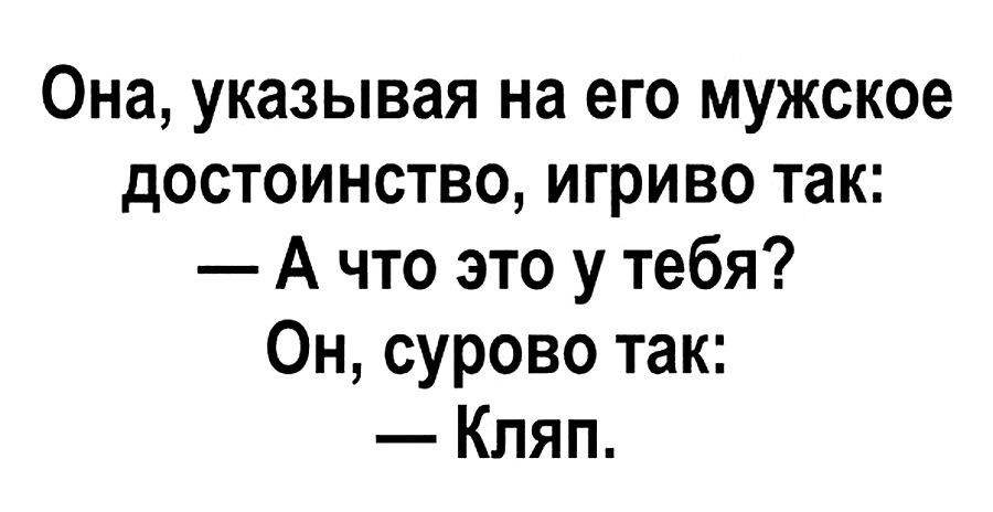 Она указывая на его мужское достоинство игриво так А что это у тебя Он сурово так Кпяп
