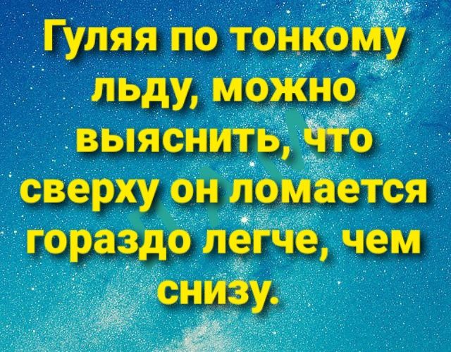Гуляя по тонкомУ льду моЖно выяснить йто _ сверху он ломается гораздо лете чем снизу