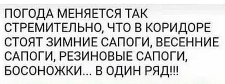 ПОГОДА МЕНЯЕТСЯ ТАК СТРЕМИТЕЛЬНО ЧТО В КОРИДОРЕ СТОЯТ ЗИМНИЕ САПОГИ ВЕСЕННИЕ САПОГИ РЕЗИНОВЫЕ САПОГИ БОСОНОЖКИ В ОДИН РЯД