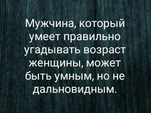 Мужчина который умеет правильно угадывать возраст женщины может быть умным но не дальновидным