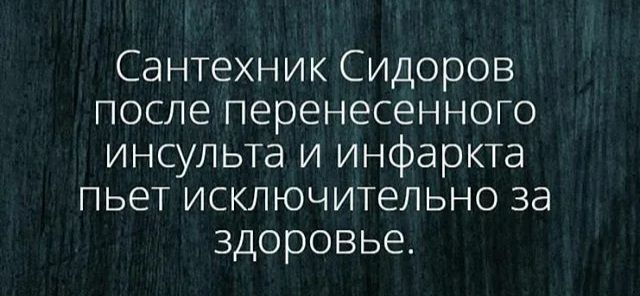 Сантехник Сидоров после перенесенного инсульта и инфаркта пьет исключительно за здоровье