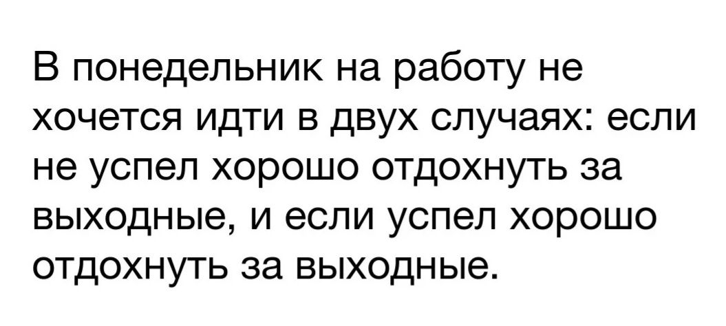 В понедельник на работу не хочется идти в двух случаях если не успел хорошо отдохнуть за выходные и если успел хорошо отдохнуть за выходные