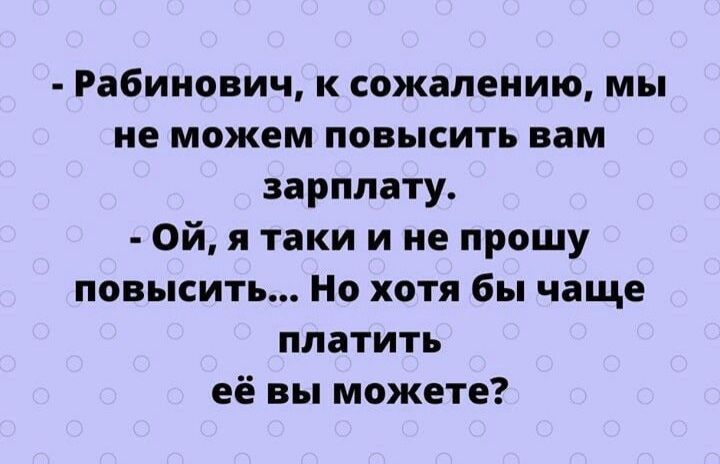 Рабинович к сожалению мы не можем повысить вам зарплату Ой я таки и не прошу повысить Но хотя бы чаще платить её вы можете