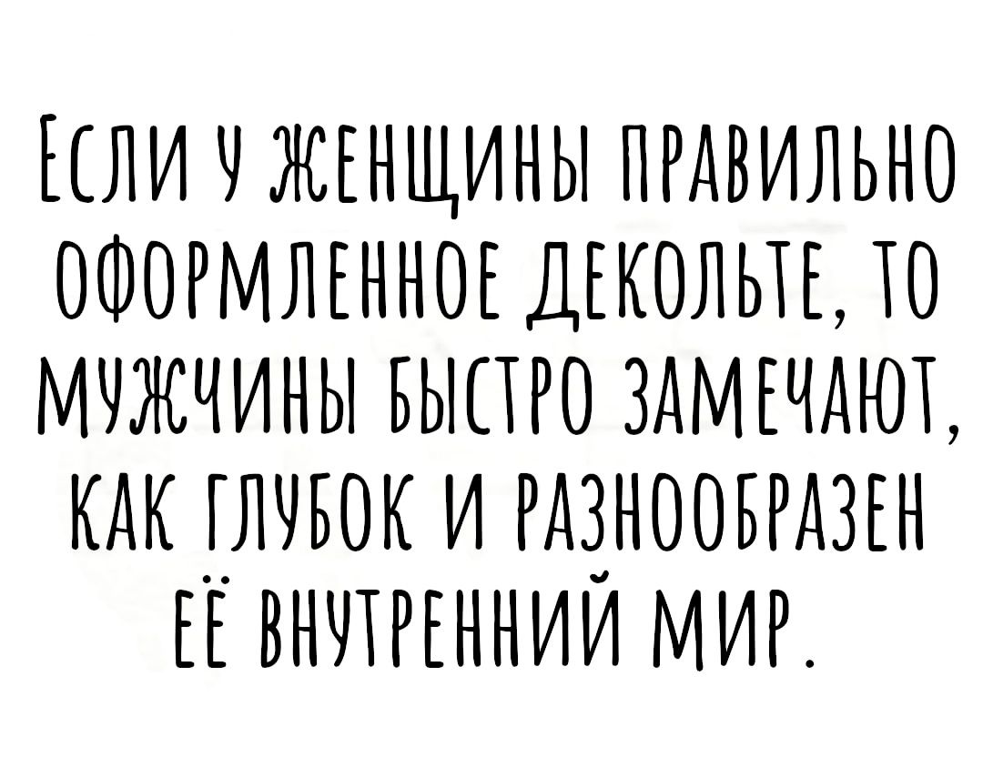 ЕСЛИ Н ЖЕНЩИНЫ ПРАВИЛЬНО ОФОРМЛЕННОЕ ДЕКОЛЫЕ Ю МНЖЧИНЫ БЫПРО ЗАМЕЧАЮЪ КАК ГЛНБОК И РАЗНООБРАЗЕН ЕЕ ВННПЕННИЙ МИР