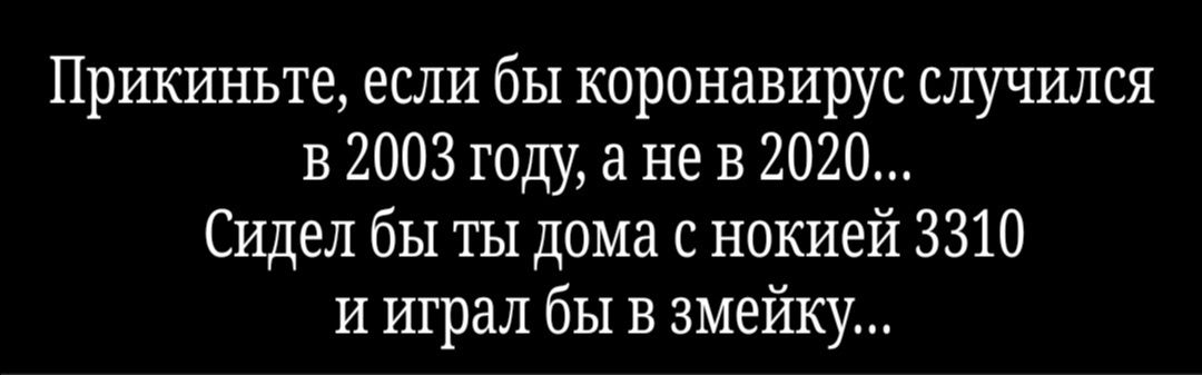 Прикиньте если бы коронавирус случился в 2003 году а не в 2020 Сидел бы ты дома с нокией 3310 и играл бы в змейку