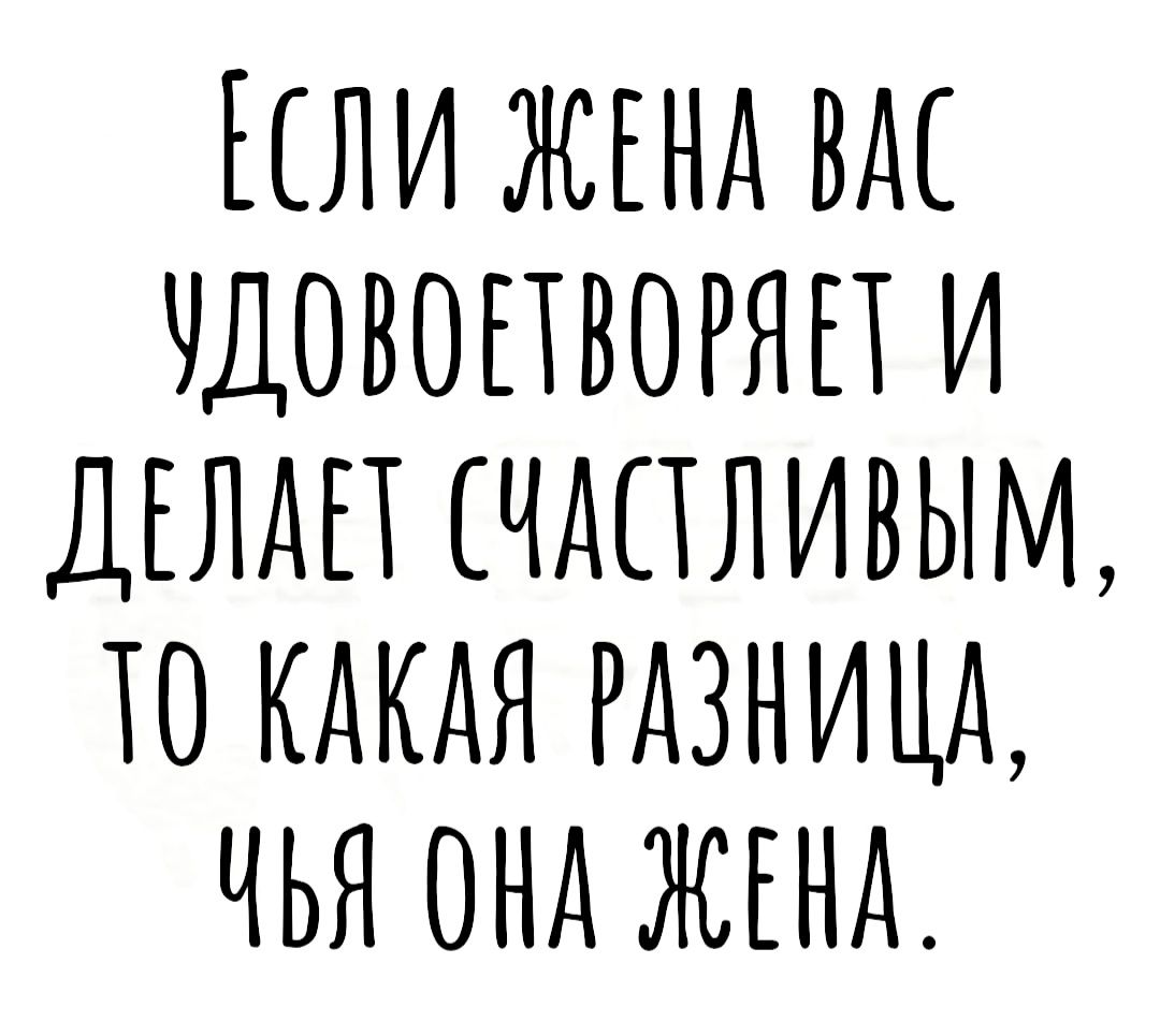 НЛИ ЖЕНА ВАС НДОВОПВОРЯП И ДЕЛАП ЧАПЛИВЫМ А0 КАКАЯ РАЗНИЦА ЧЬЯ ОНА ЖЕНА