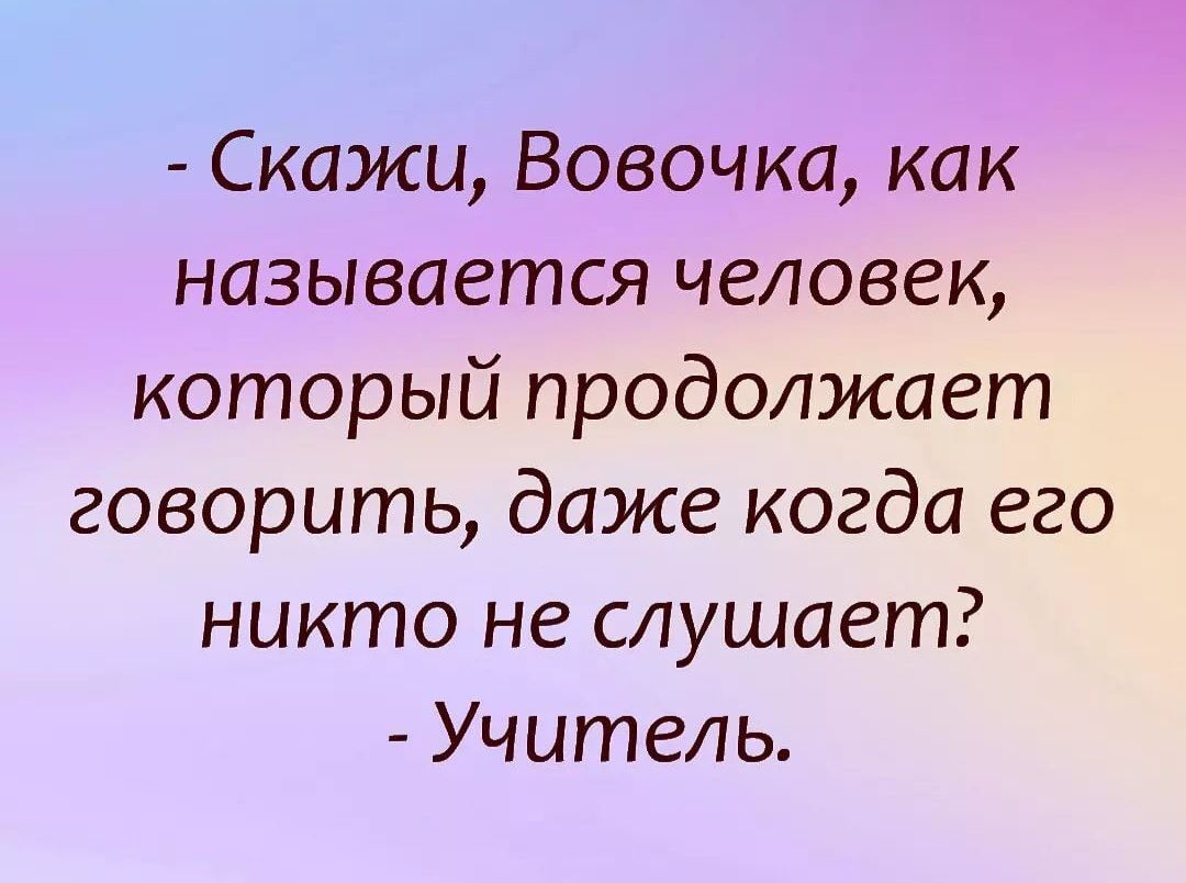Скажи Вовочка как называется человек который продолжает говорить даже когда его никто не слушает Учитель