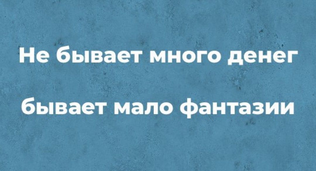 Не бывает МНОГО денег бывает мало фантазии