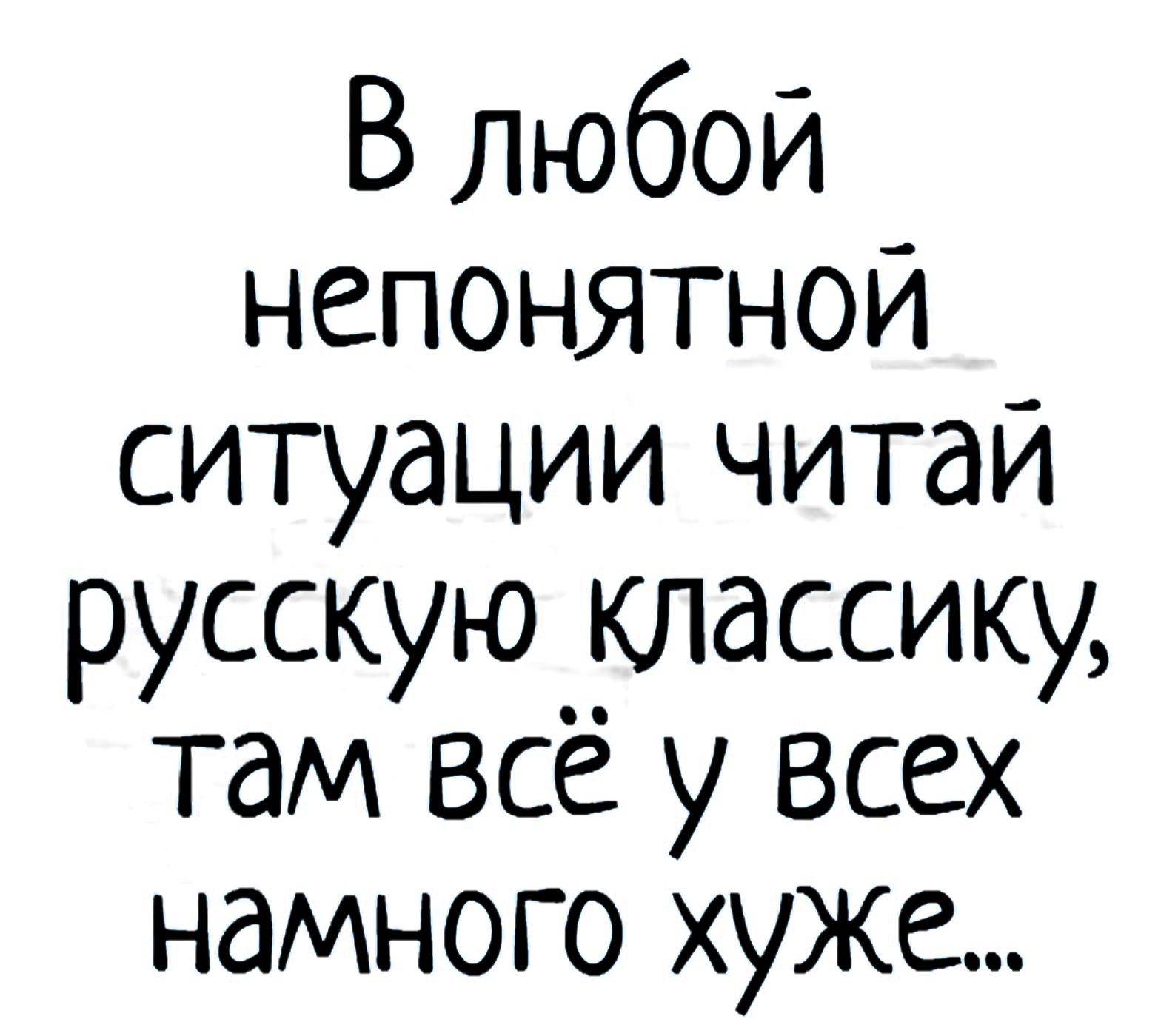 В любой непонятной ситуации читай русскую классику там все у всех <b>намного</b> <b>х...</b>