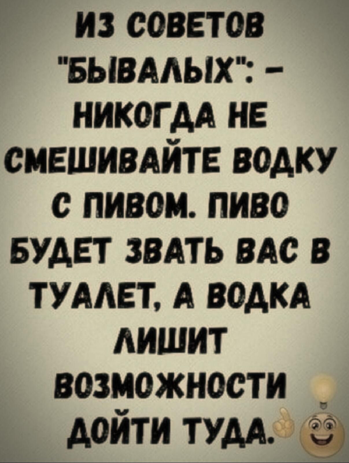 из советов БЫВАЛЫХ никогм нв смешивдйтв водку с пивом пиво БУДЕТ звдть вдс в тумвт А водки лишит возможности дойти тумдт