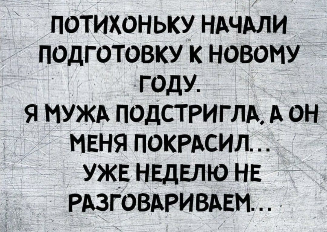 потихоньку НАЧАЛИ псдготовку к новому ГОдУ я МУЖА полстриглд А он МЕНЯ покрдсил уж нвдвпю нв РАЗГОВАРИВАЕМ