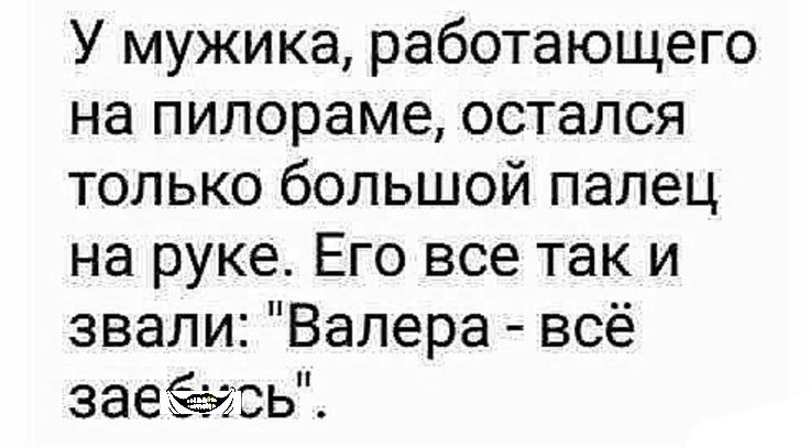 У мужика работающего на пилораме остался только большой палец на руке Его все так и звали Валера всё заеёежь