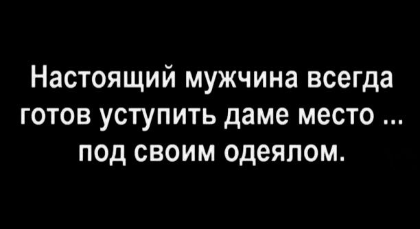 Настоящий мужчина всегда готов уступить даме место под своим одеялом