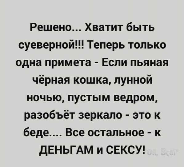 Решено Хватит быть суеверной Теперь только одна примета Если пьяная чёрная кошка лунной ночью пустым ведром разобьёт зеркало это к беде Все остальное к ДЕНЬГАм и СЕКСУ