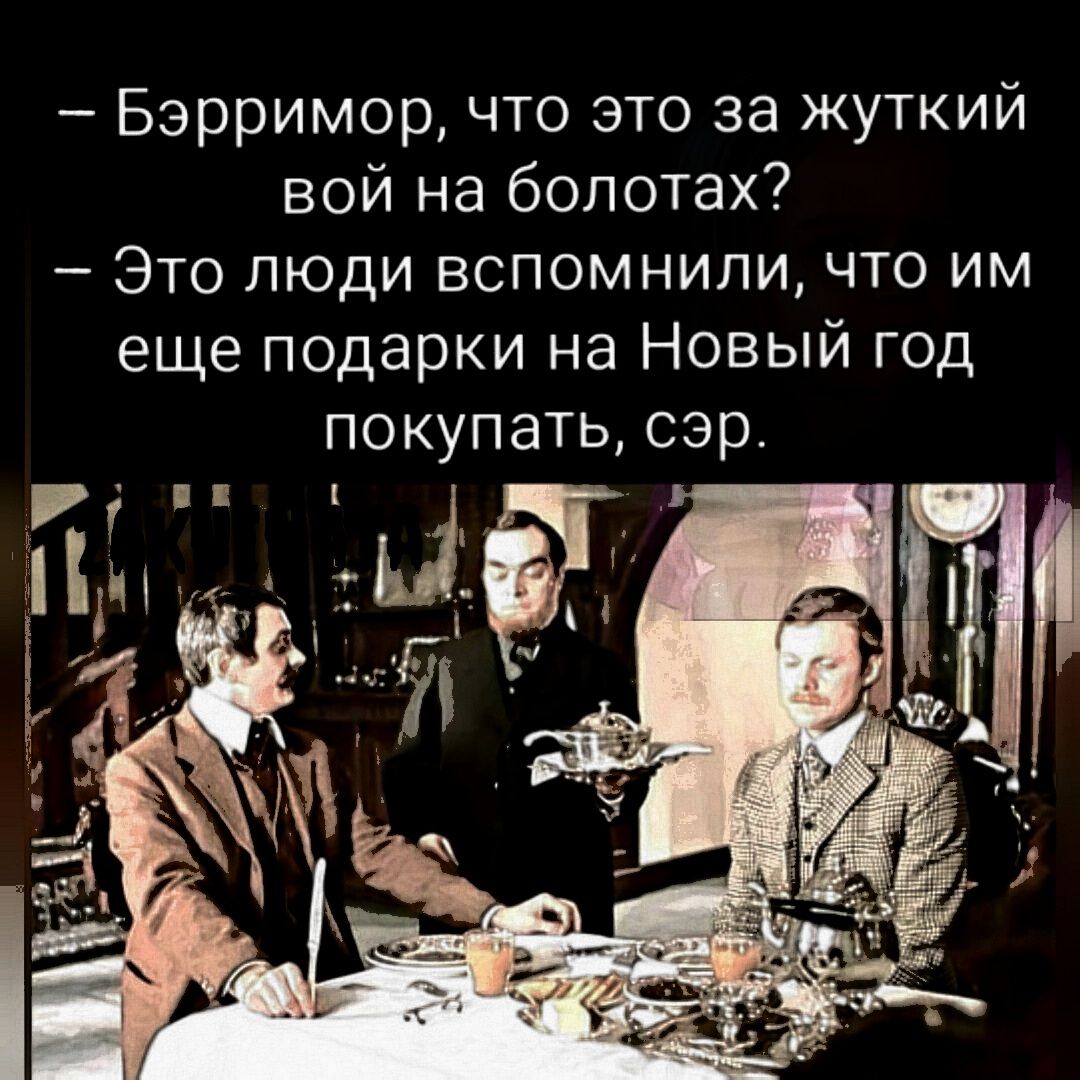 Бэрримор что это за жуткий вой на болотах Это люди вспомнили что им еще подарки на Новый год покупать сэр Ё _ и _ т _ 1 т 431 _