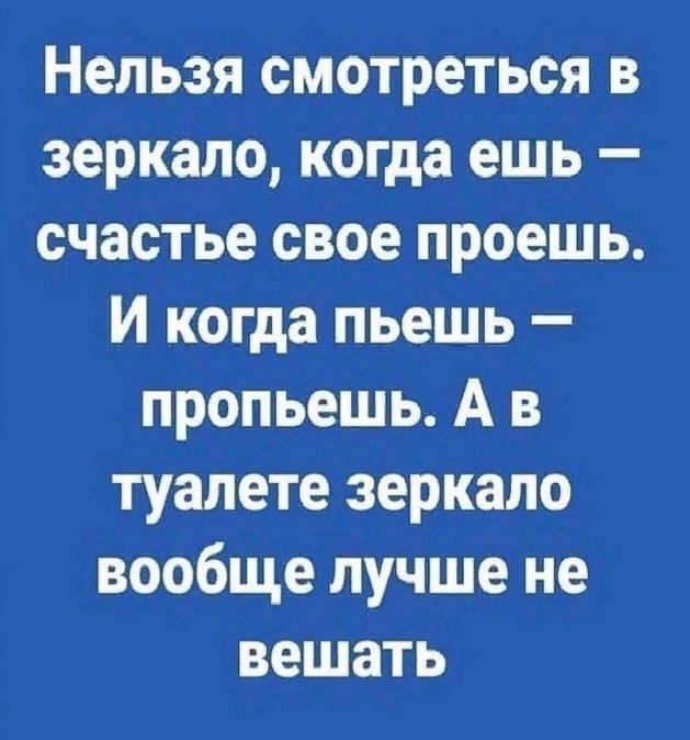 Нельзя смотреться в зеркало когда ешь счастье свое проешь И когда пьешь пропьешь А в туалете зеркало вообще лучше не вешать