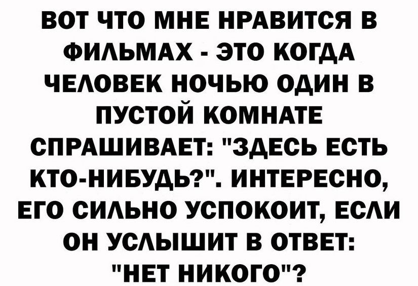 вот что мне нрдвится в ФИАЬМАХ это когдА чвдоввк ночью один в пустой КОМНАТЕ спрдшивмгт здесь есть кто нивудьг интересно вго сидьно успокоит ЕСАИ он усдышит в ответ нет никого