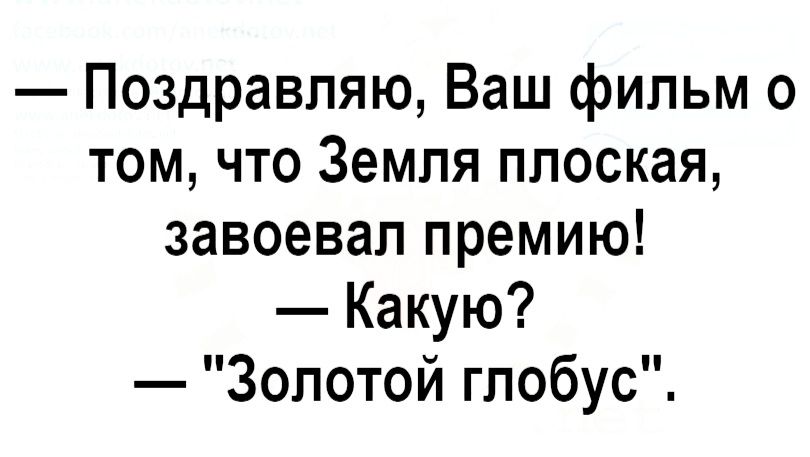 Поздравляю Ваш фильм о том что Земля плоская завоевал премию Какую Золотой глобус