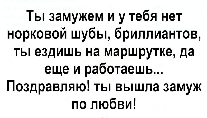 Ты замужем и у тебя нет норковой шубы бриллиантов ты ездишь на маршрутке да еще и работаешь Поздравляю ты вышла замуж по любви