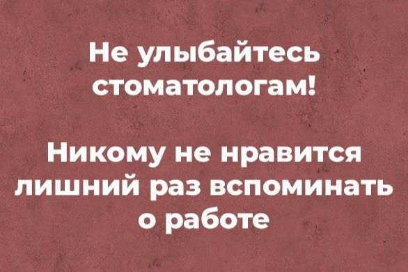 Не улыбайтесь стоматологам Никому не нравится лишний раз вспоминать о работе
