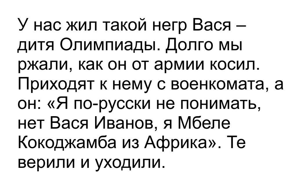 У нас жил такой негр Вася дитя Олимпиады Долго мы ржали как он от армии косил Приходят к нему с военкомата а он Я по русски не понимать нет Вася Иванов я Мбепе Кок0джамба из Африка Те верили и уходили