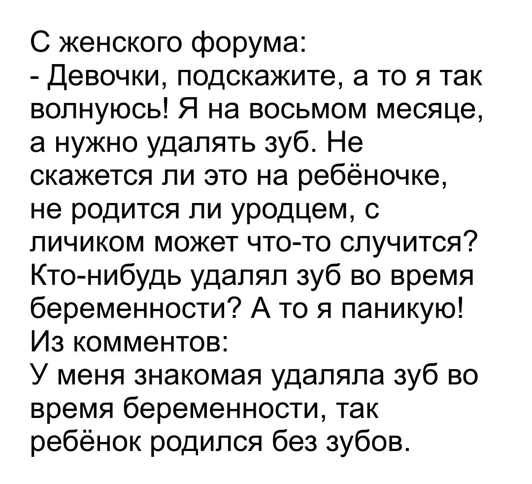 С женского форума Девочки подскажите а то я так волнуюсь Я на восьмом месяце а нужно удалять зуб Не скажется ли это на ребёночке не родится ли уродцем с личиком может что то случится Кто нибудь удалял зуб во время беременности А то я паникую Из комментов У меня знакомая удаляла зуб во время беременности так ребёнок родился без зубов