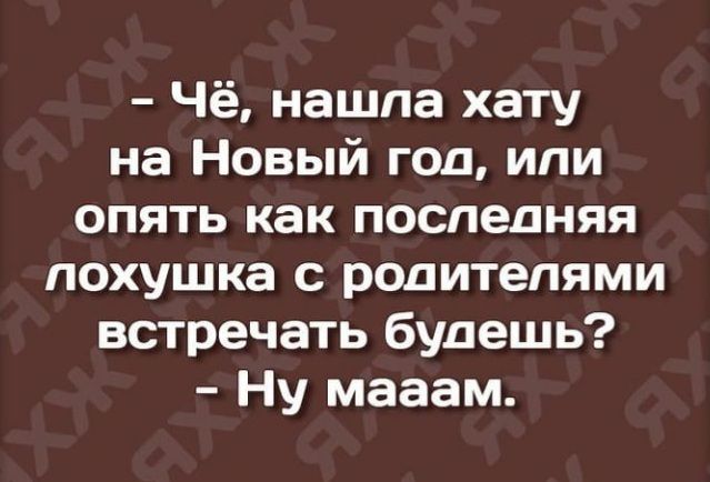 Чё нашпа хату на Новый год или опять как последняя похушка с родителями встречать будешь Ну мааам