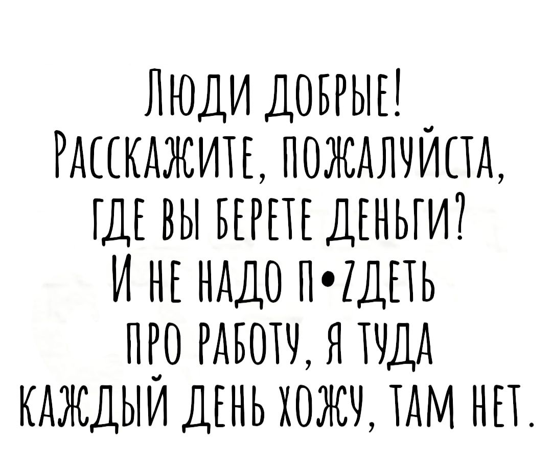 Люди ДОБРЫЕ _ Ршкджин пождлчипд шг вы ДЕНЬГИ И НЕ НАДО пгдыь пго РАБОХЧ я кдждыи ДЕНЬ хожч им нп